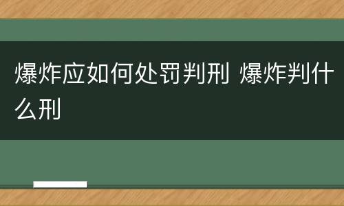 爆炸应如何处罚判刑 爆炸判什么刑