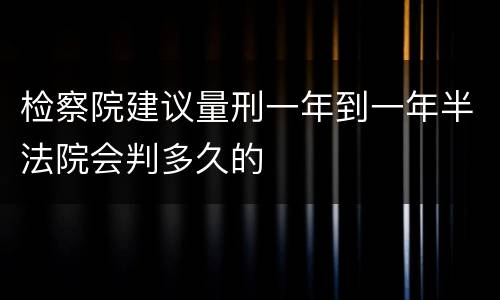检察院建议量刑一年到一年半法院会判多久的