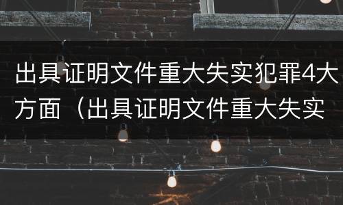 出具证明文件重大失实犯罪4大方面（出具证明文件重大失实犯罪4大方面怎么写）