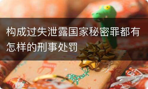 构成过失泄露国家秘密罪都有怎样的刑事处罚
