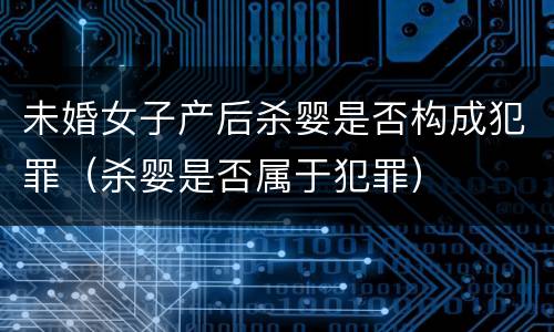 未婚女子产后杀婴是否构成犯罪（杀婴是否属于犯罪）