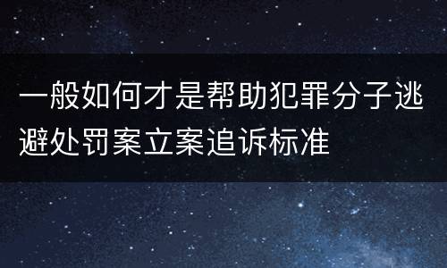 一般如何才是帮助犯罪分子逃避处罚案立案追诉标准