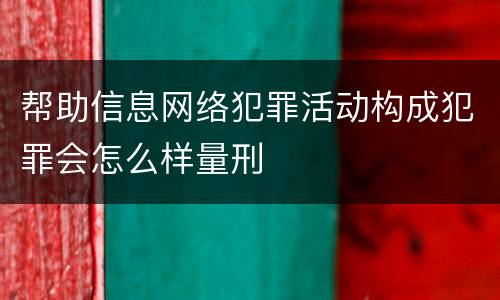 帮助信息网络犯罪活动构成犯罪会怎么样量刑