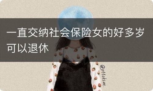 一直交纳社会保险女的好多岁可以退休