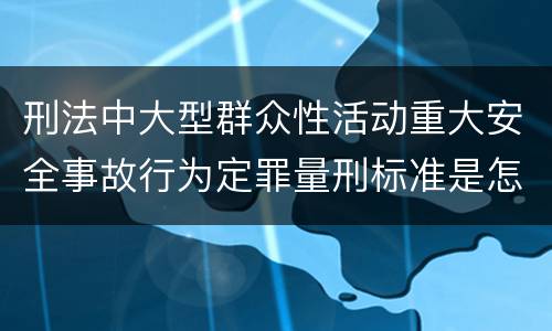 刑法中大型群众性活动重大安全事故行为定罪量刑标准是怎样