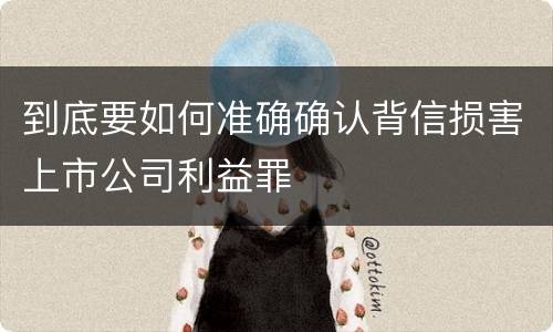 到底要如何准确确认背信损害上市公司利益罪