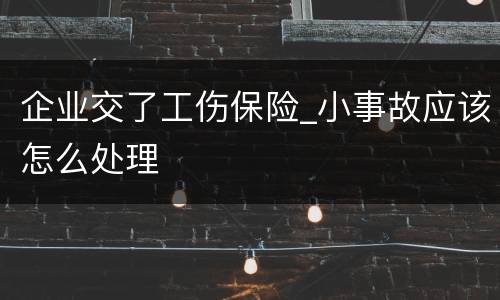 企业交了工伤保险_小事故应该怎么处理