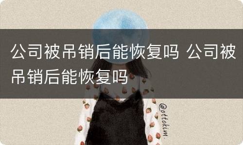 公司被吊销后能恢复吗 公司被吊销后能恢复吗