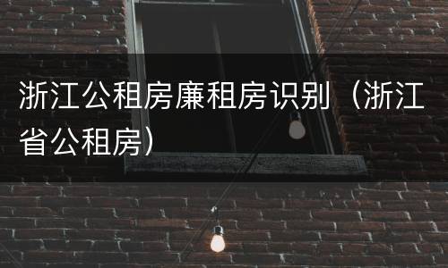 浙江公租房廉租房识别（浙江省公租房）