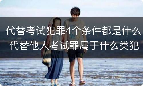 代替考试犯罪4个条件都是什么 代替他人考试罪属于什么类犯罪