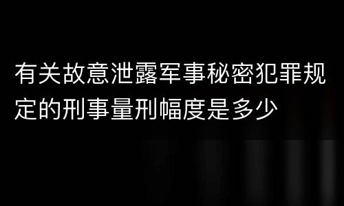 有关故意泄露军事秘密犯罪规定的刑事量刑幅度是多少