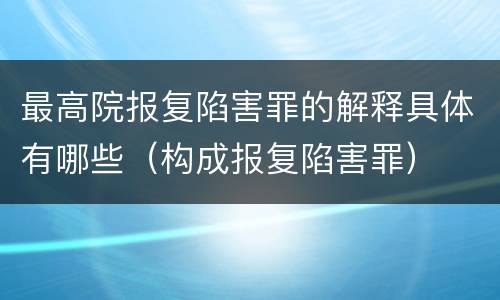 最高院报复陷害罪的解释具体有哪些（构成报复陷害罪）