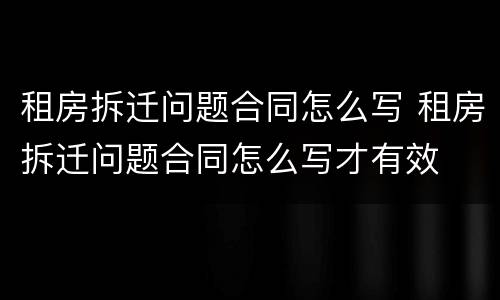 租房拆迁问题合同怎么写 租房拆迁问题合同怎么写才有效