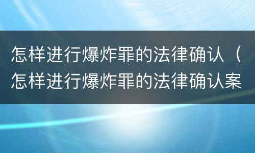 怎样进行爆炸罪的法律确认（怎样进行爆炸罪的法律确认案件）