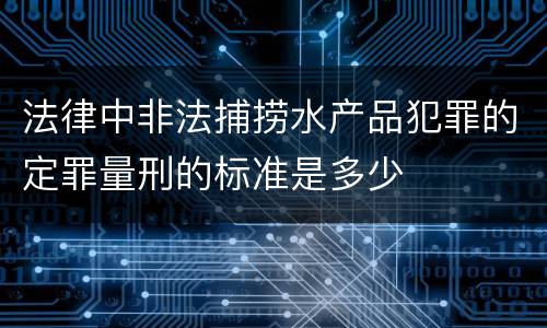 法律中非法捕捞水产品犯罪的定罪量刑的标准是多少