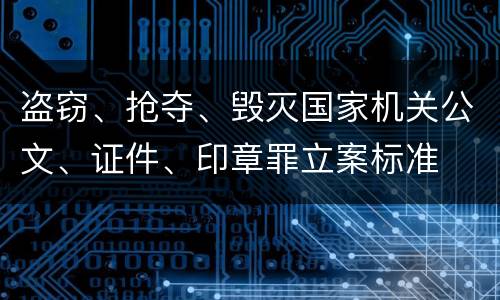 盗窃、抢夺、毁灭国家机关公文、证件、印章罪立案标准