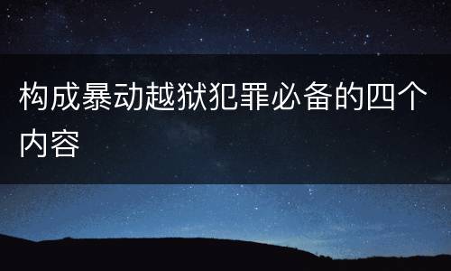 构成暴动越狱犯罪必备的四个内容