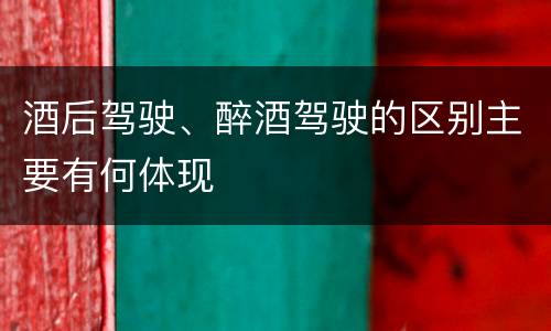 酒后驾驶、醉酒驾驶的区别主要有何体现