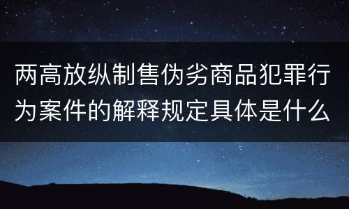 两高放纵制售伪劣商品犯罪行为案件的解释规定具体是什么内容