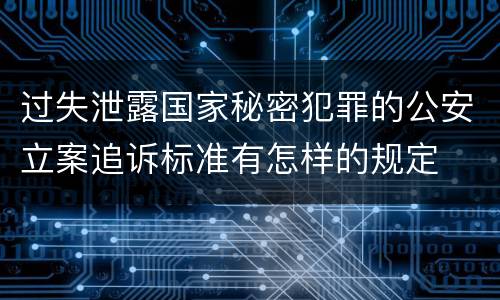 过失泄露国家秘密犯罪的公安立案追诉标准有怎样的规定
