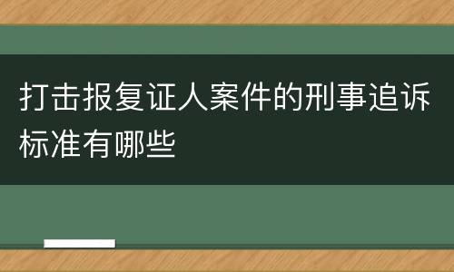 打击报复证人案件的刑事追诉标准有哪些