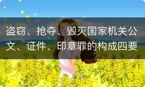 盗窃、抢夺、毁灭国家机关公文、证件、印章罪的构成四要件有哪些