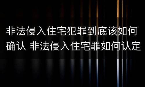 非法侵入住宅犯罪到底该如何确认 非法侵入住宅罪如何认定