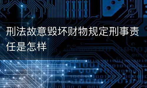 刑法故意毁坏财物规定刑事责任是怎样