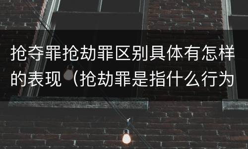 抢夺罪抢劫罪区别具体有怎样的表现（抢劫罪是指什么行为?）
