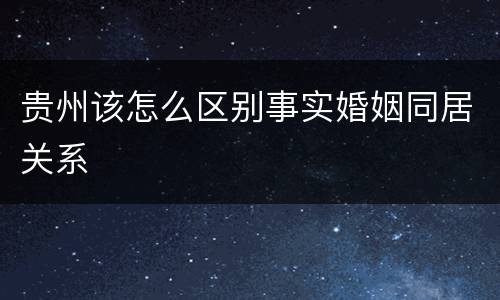 贵州该怎么区别事实婚姻同居关系
