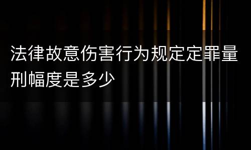 法律故意伤害行为规定定罪量刑幅度是多少