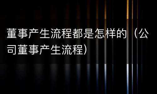 董事产生流程都是怎样的（公司董事产生流程）