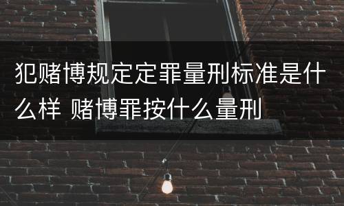 犯赌博规定定罪量刑标准是什么样 赌博罪按什么量刑