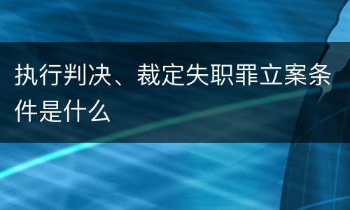 执行判决、裁定失职罪立案条件是什么