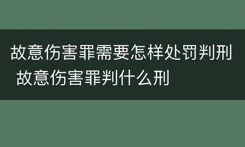 故意伤害罪需要怎样处罚判刑 故意伤害罪判什么刑