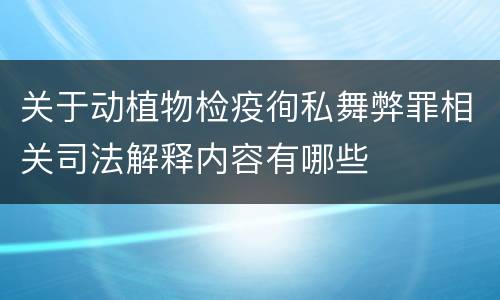 关于动植物检疫徇私舞弊罪相关司法解释内容有哪些
