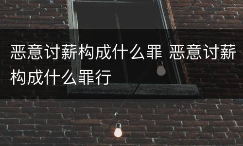 恶意讨薪构成什么罪 恶意讨薪构成什么罪行