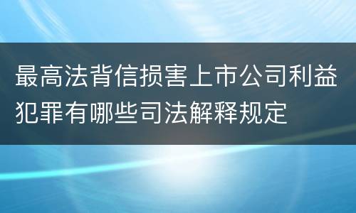 最高法背信损害上市公司利益犯罪有哪些司法解释规定