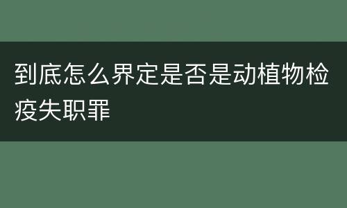 到底怎么界定是否是动植物检疫失职罪