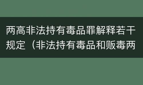 两高非法持有毒品罪解释若干规定（非法持有毒品和贩毒两罪并处）
