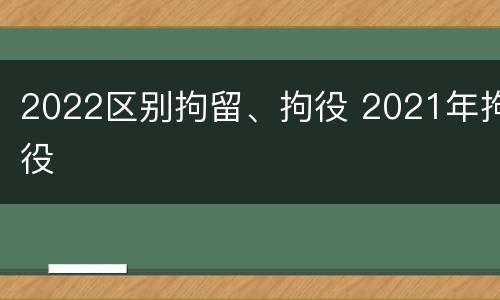 2022区别拘留、拘役 2021年拘役