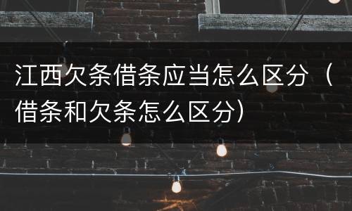 江西欠条借条应当怎么区分（借条和欠条怎么区分）