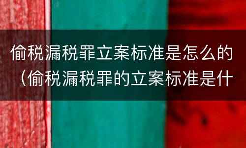 偷税漏税罪立案标准是怎么的（偷税漏税罪的立案标准是什么）