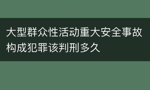 大型群众性活动重大安全事故构成犯罪该判刑多久