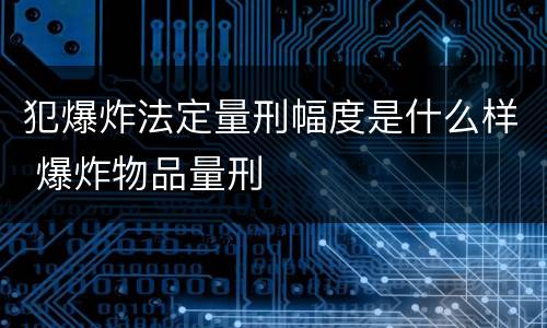 犯爆炸法定量刑幅度是什么样 爆炸物品量刑