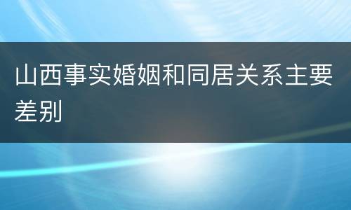 山西事实婚姻和同居关系主要差别