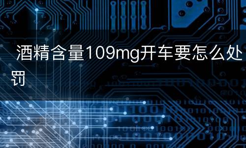  酒精含量109mg开车要怎么处罚