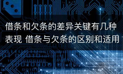 借条和欠条的差异关键有几种表现 借条与欠条的区别和适用要点