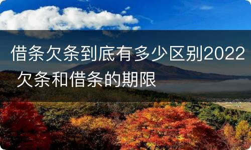 借条欠条到底有多少区别2022 欠条和借条的期限
