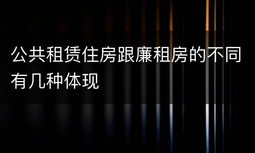公共租赁住房跟廉租房的不同有几种体现